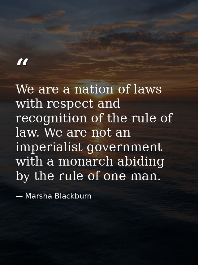 We are a nation of laws with respect and recognition of the rule of law. We are not an imperialist government with a mon — Marsha Blackburn