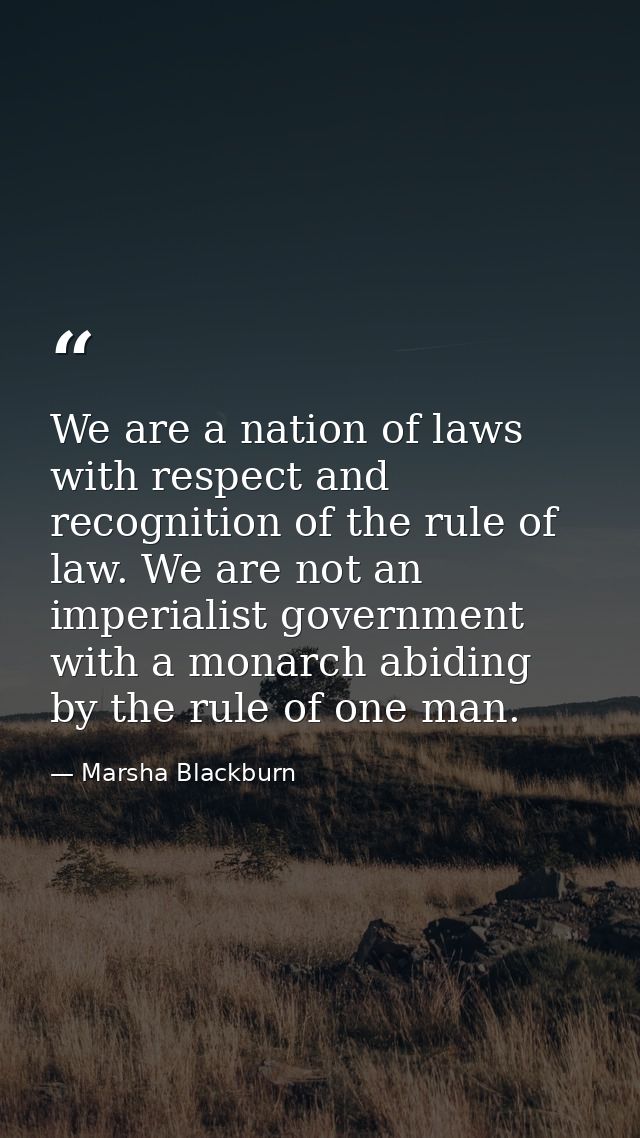 We are a nation of laws with respect and recognition of the rule of law. We are not an imperialist government with a mon — Marsha Blackburn