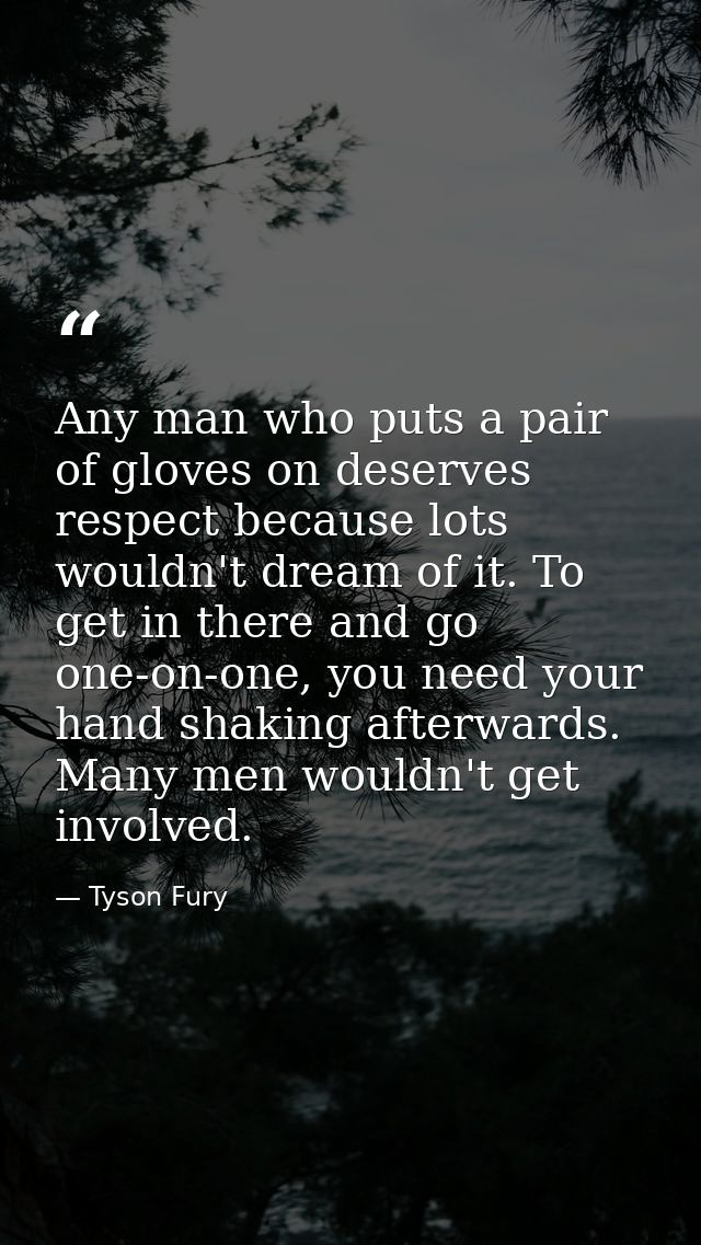 Any man who puts a pair of gloves on deserves respect because lots wouldn't dream of it. To get in there and go one-on-o — Tyson Fury