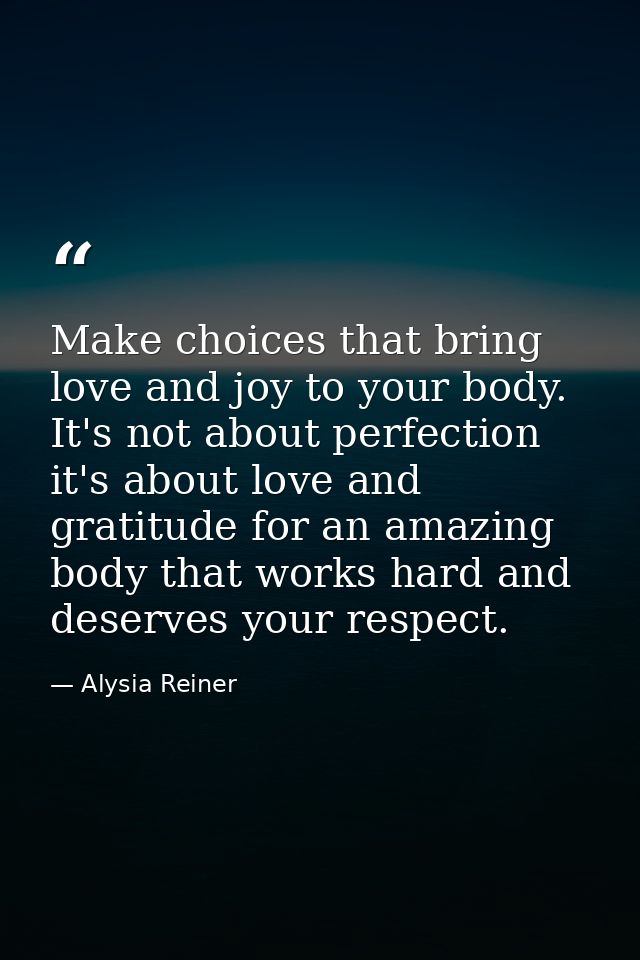 Make choices that bring love and joy to your body. It's not about perfection it's about love and gratitude for an amazin — Alysia Reiner