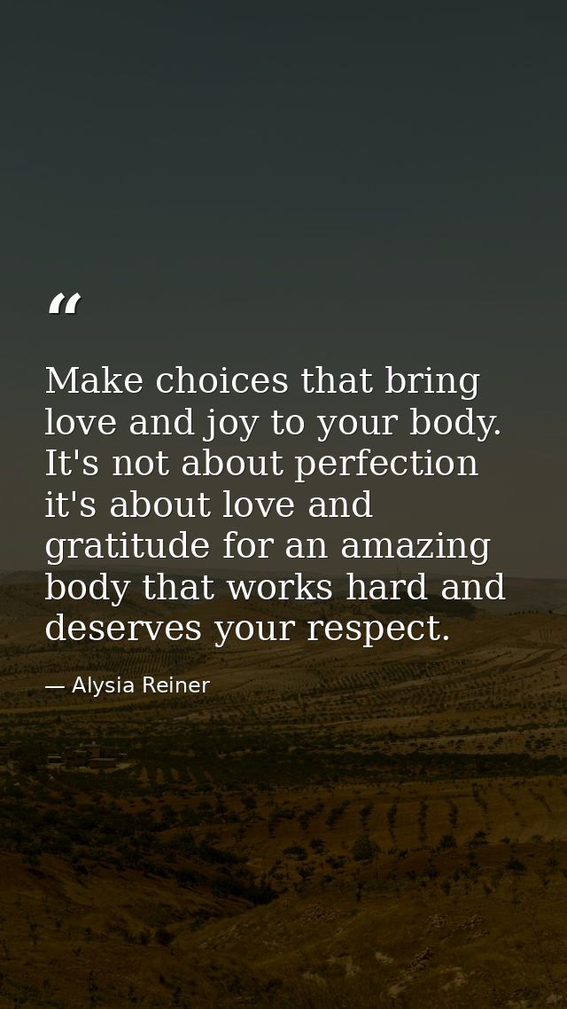 Make choices that bring love and joy to your body. It's not about perfection it's about love and gratitude for an amazin — Alysia Reiner