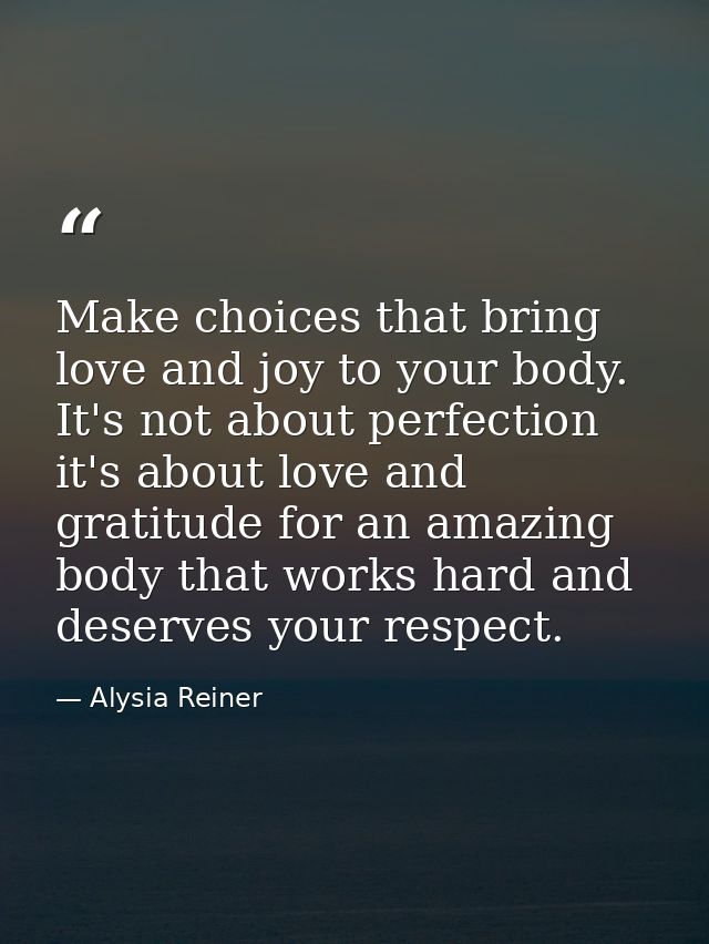 Make choices that bring love and joy to your body. It's not about perfection it's about love and gratitude for an amazin — Alysia Reiner