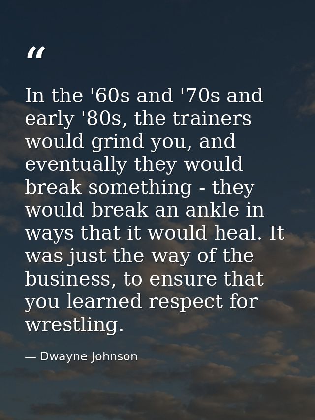 In the '60s and '70s and early '80s, the trainers would grind you, and eventually they would break something - they woul — Dwayne Johnson