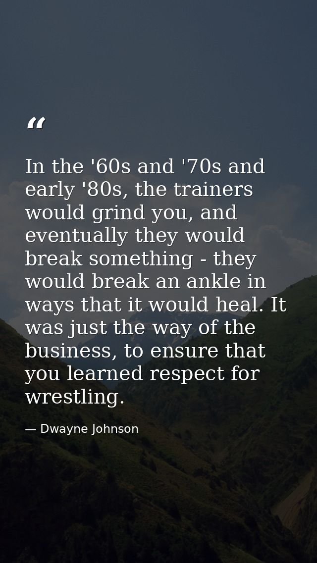 In the '60s and '70s and early '80s, the trainers would grind you, and eventually they would break something - they woul — Dwayne Johnson