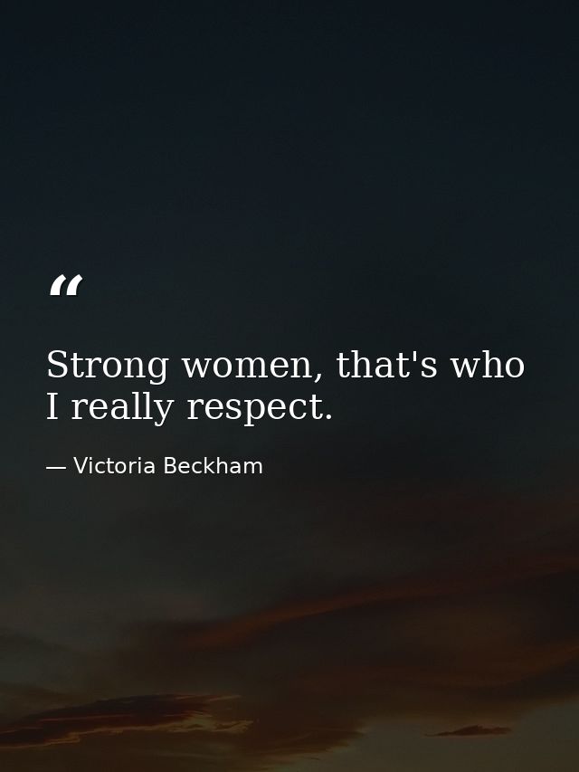 Strong women, that's who I really respect. — Victoria Beckham