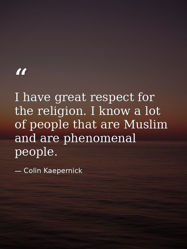 I have great respect for the religion. I know a lot of people that are Muslim and are phenomenal people. — Colin Kaepernick
