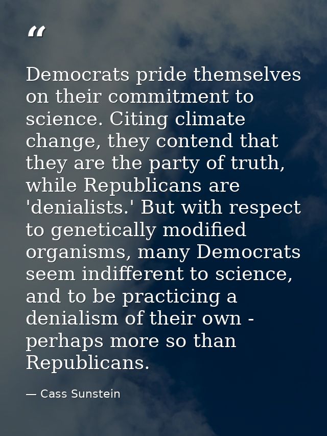 Democrats pride themselves on their commitment to science. Citing climate change, they contend that they are the party o — Cass Sunstein