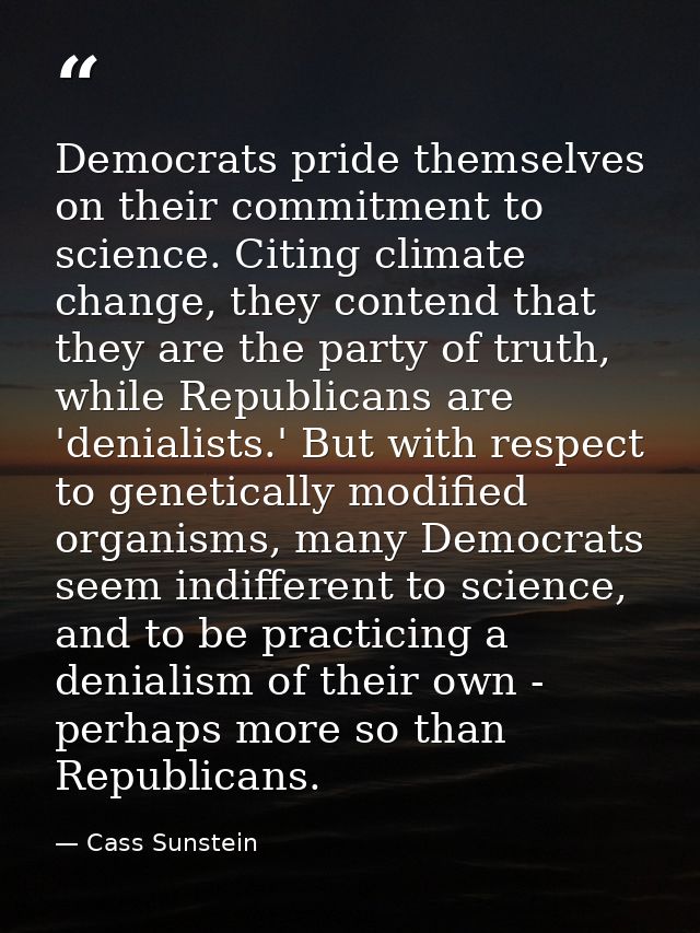 Democrats pride themselves on their commitment to science. Citing climate change, they contend that they are the party o — Cass Sunstein