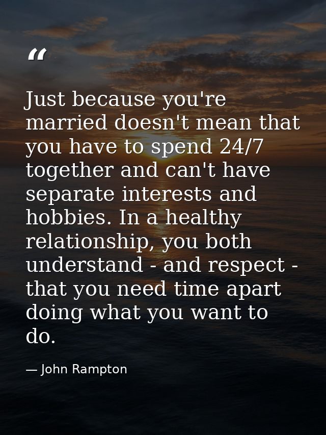 Just because you're married doesn't mean that you have to spend 24/7 together and can't have separate interests and hobb — John Rampton
