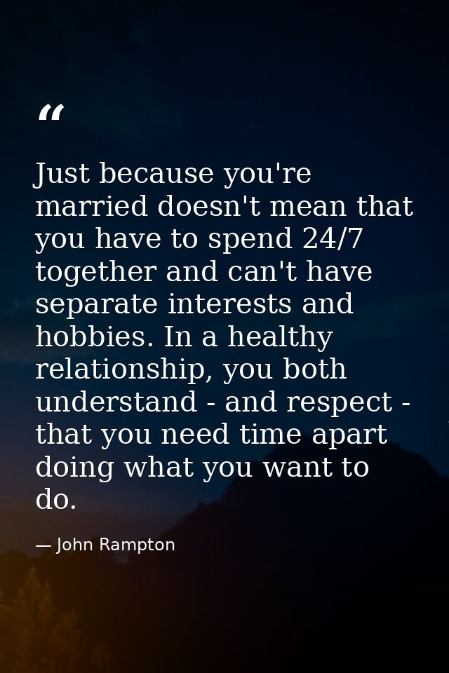Just because you're married doesn't mean that you have to spend 24/7 together and can't have separate interests and hobb — John Rampton