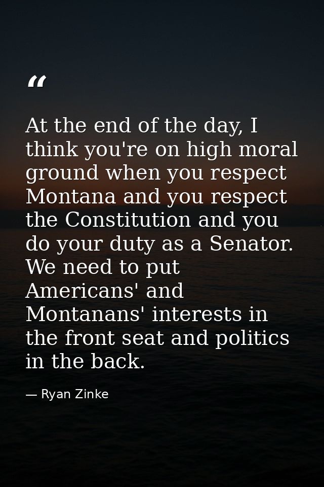 At the end of the day, I think you're on high moral ground when you respect Montana and you respect the Constitution and — Ryan Zinke