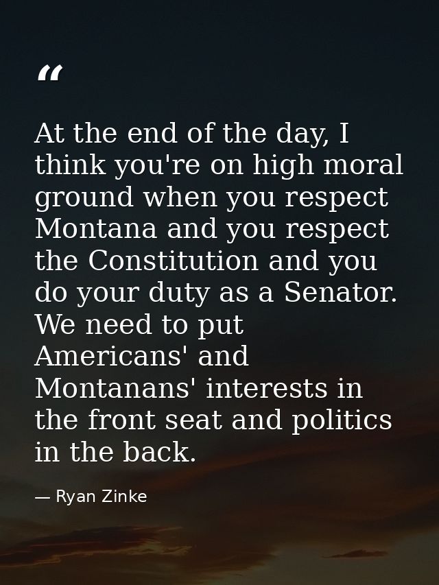 At the end of the day, I think you're on high moral ground when you respect Montana and you respect the Constitution and — Ryan Zinke
