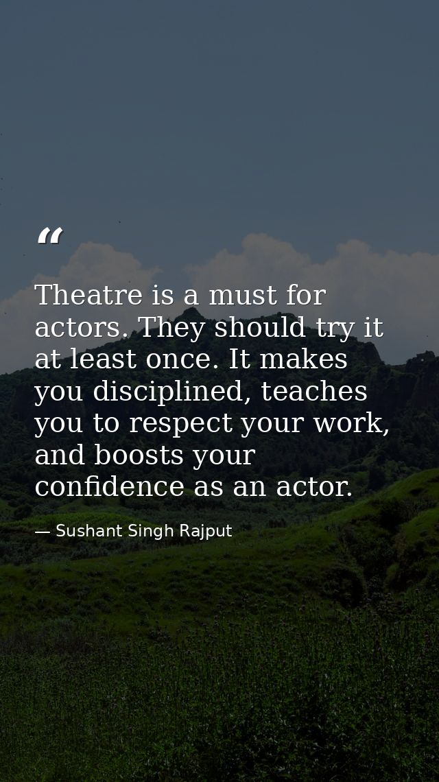 Theatre is a must for actors. They should try it at least once. It makes you disciplined, teaches you to respect your wo — Sushant Singh Rajput