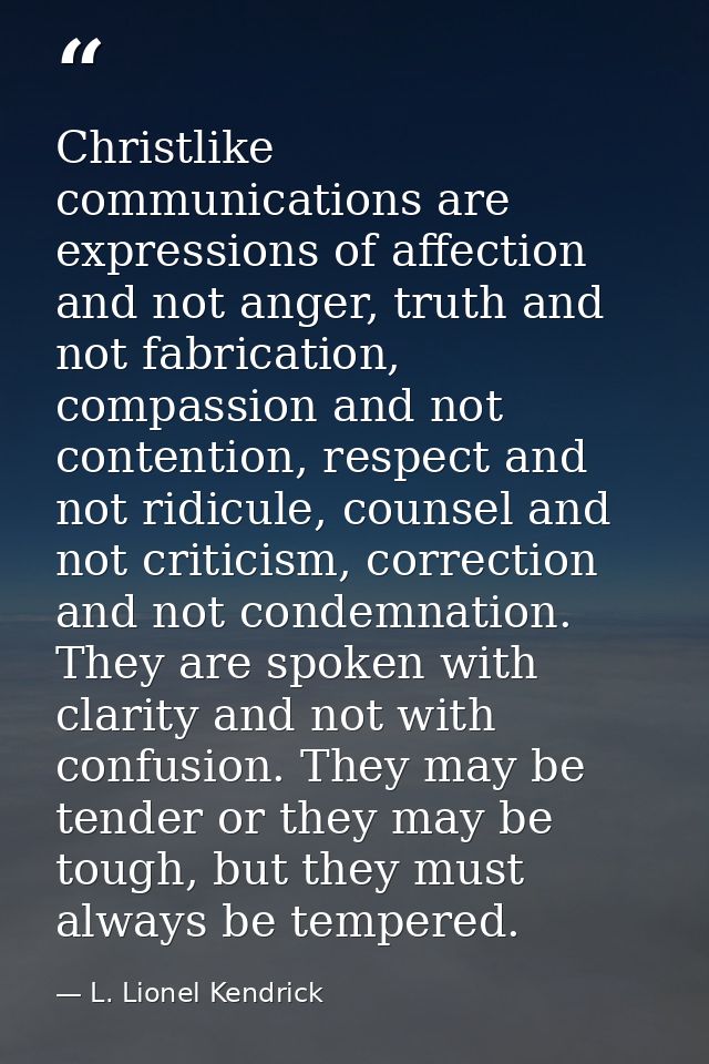Christlike communications are expressions of affection and not anger, truth and not fabrication, compassion and not cont — L. Lionel Kendrick