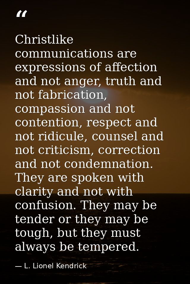 Christlike communications are expressions of affection and not anger, truth and not fabrication, compassion and not cont — L. Lionel Kendrick