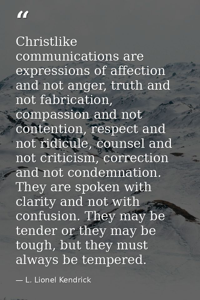 Christlike communications are expressions of affection and not anger, truth and not fabrication, compassion and not cont — L. Lionel Kendrick