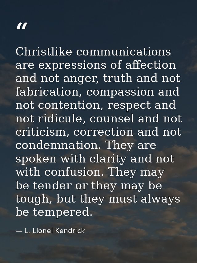 Christlike communications are expressions of affection and not anger, truth and not fabrication, compassion and not cont — L. Lionel Kendrick