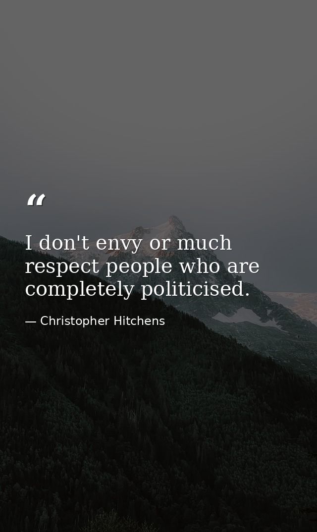 I don't envy or much respect people who are completely politicised. — Christopher Hitchens