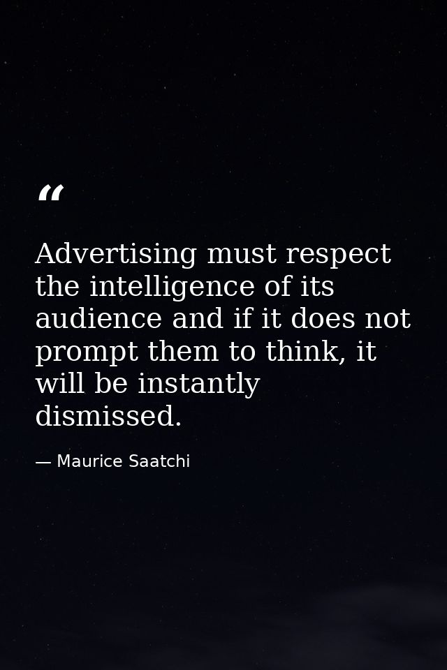 Advertising must respect the intelligence of its audience and if it does not prompt them to think, it will be instantly  — Maurice Saatchi
