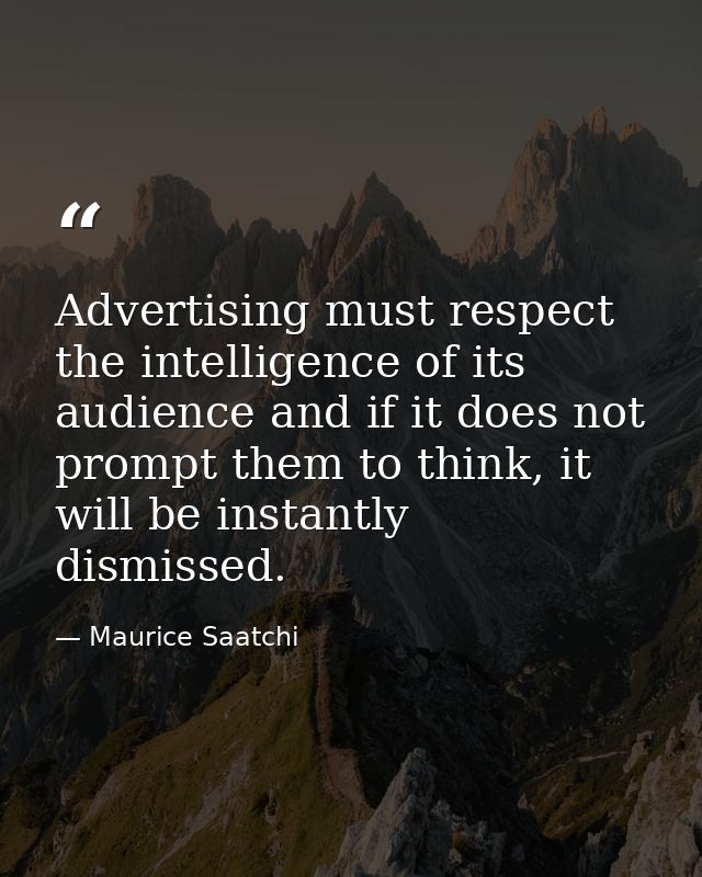 Advertising must respect the intelligence of its audience and if it does not prompt them to think, it will be instantly  — Maurice Saatchi