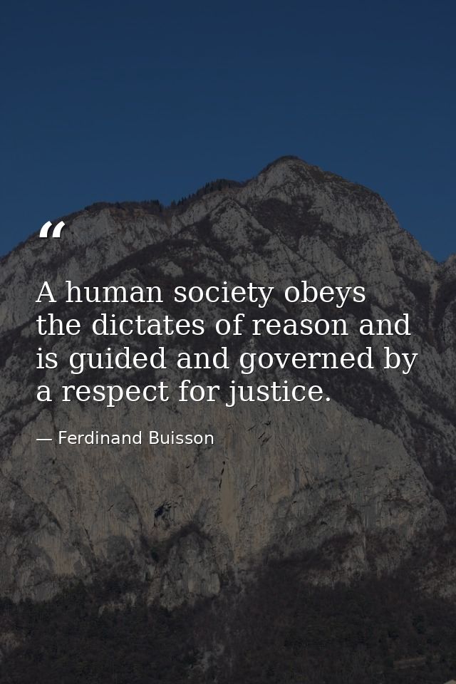 A human society obeys the dictates of reason and is guided and governed by a respect for justice. — Ferdinand Buisson