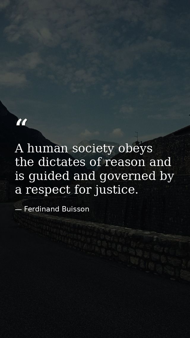 A human society obeys the dictates of reason and is guided and governed by a respect for justice. — Ferdinand Buisson