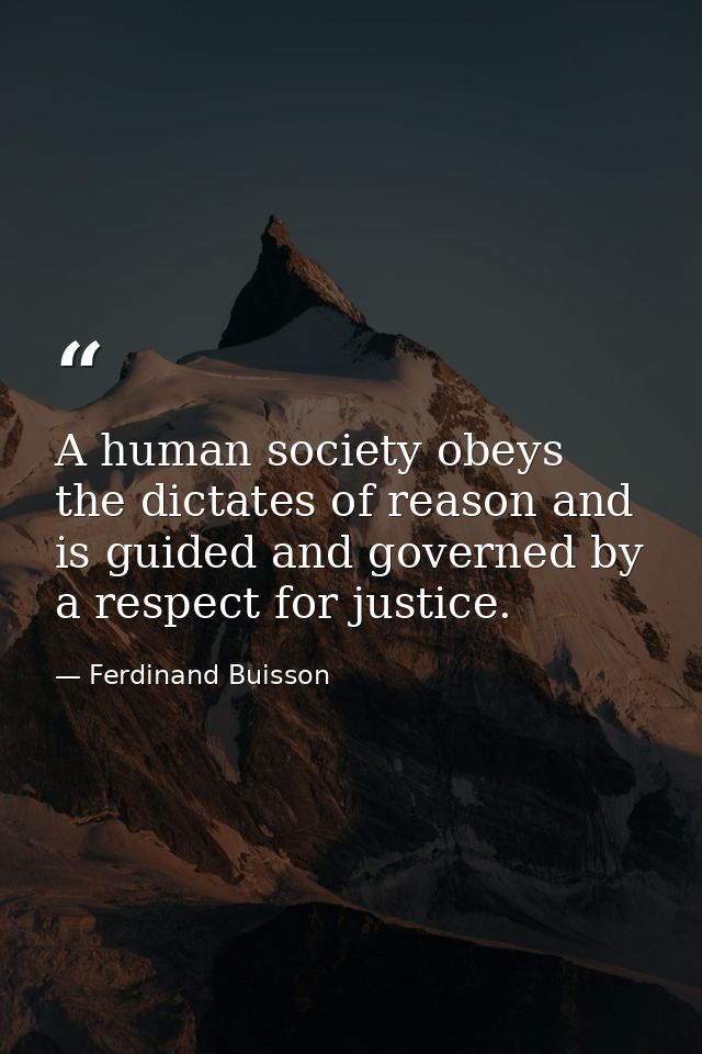 A human society obeys the dictates of reason and is guided and governed by a respect for justice. — Ferdinand Buisson
