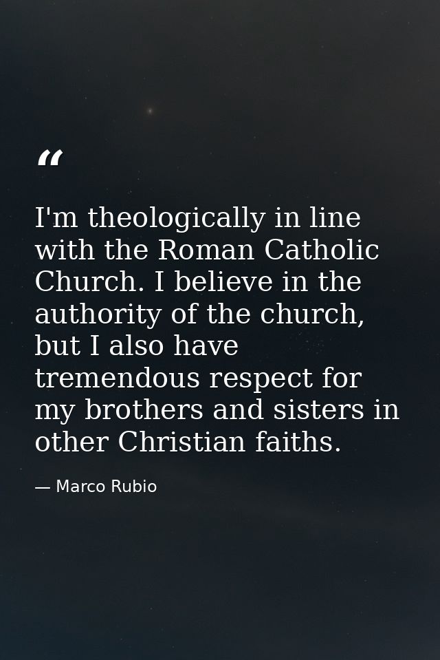 I'm theologically in line with the Roman Catholic Church. I believe in the authority of the church, but I also have trem — Marco Rubio