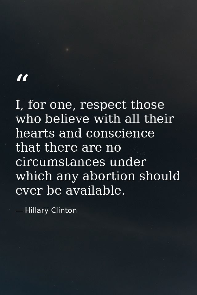 I, for one, respect those who believe with all their hearts and conscience that there are no circumstances under which a — Hillary Clinton