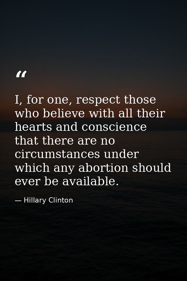 I, for one, respect those who believe with all their hearts and conscience that there are no circumstances under which a — Hillary Clinton