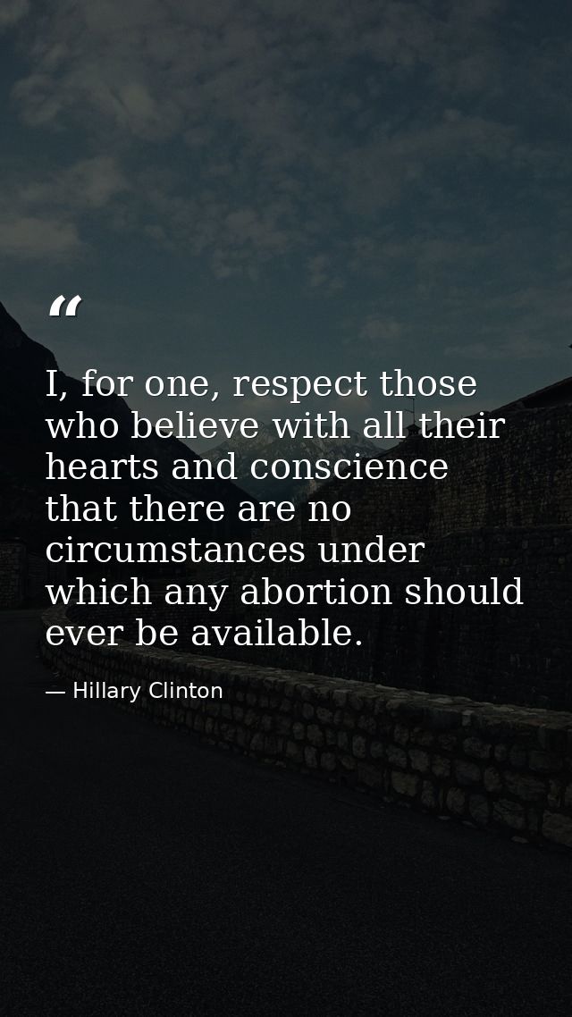 I, for one, respect those who believe with all their hearts and conscience that there are no circumstances under which a — Hillary Clinton