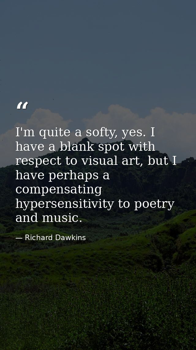 I'm quite a softy, yes. I have a blank spot with respect to visual art, but I have perhaps a compensating hypersensitivi — Richard Dawkins