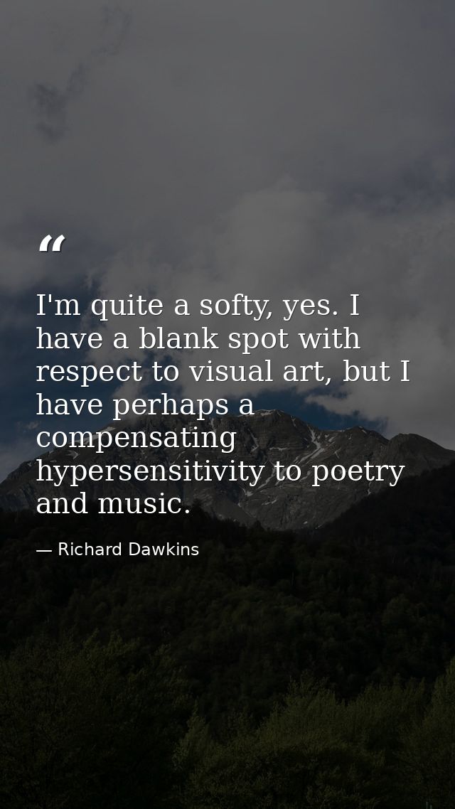I'm quite a softy, yes. I have a blank spot with respect to visual art, but I have perhaps a compensating hypersensitivi — Richard Dawkins