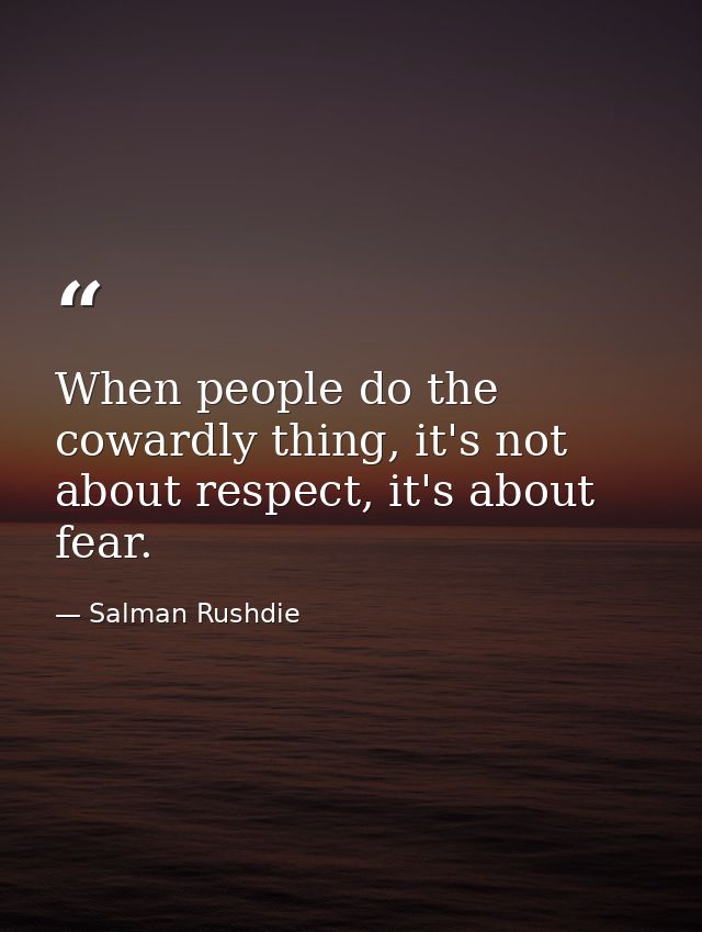 When people do the cowardly thing, it's not about respect, it's about fear. — Salman Rushdie