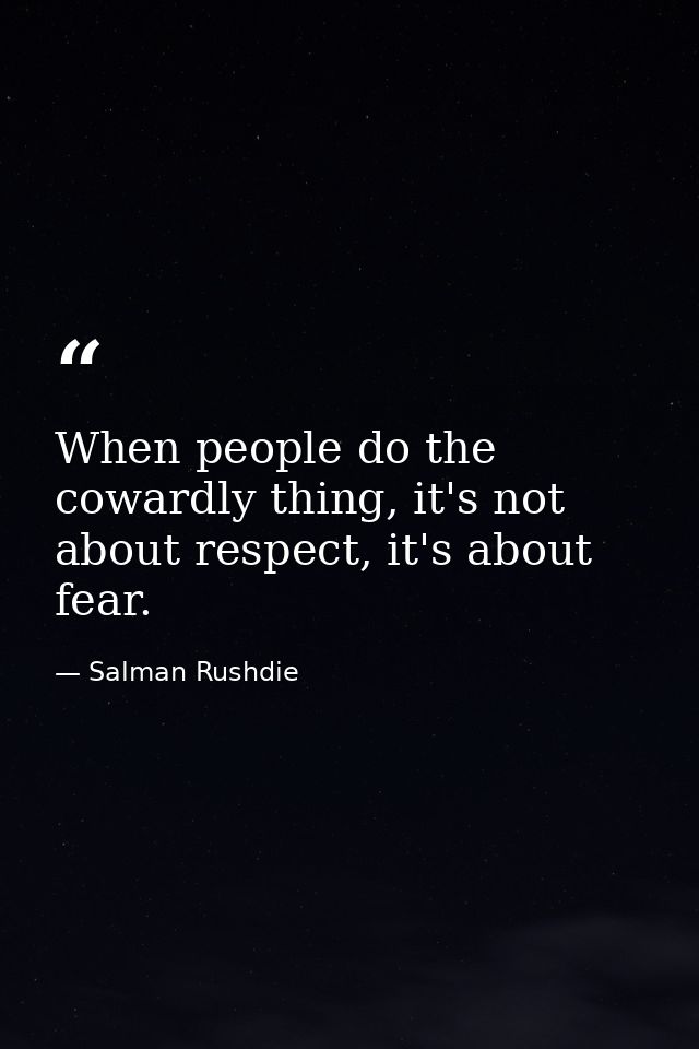 When people do the cowardly thing, it's not about respect, it's about fear. — Salman Rushdie