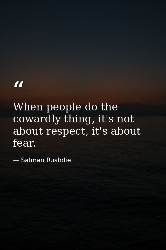 When people do the cowardly thing, it's not about respect, it's about fear. — Salman Rushdie