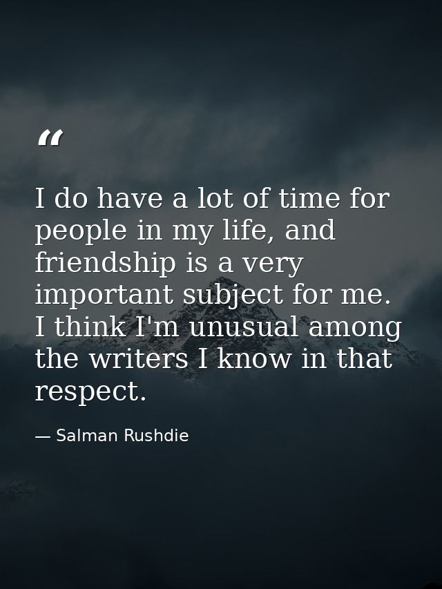 I do have a lot of time for people in my life, and friendship is a very important subject for me. I think I'm unusual am — Salman Rushdie