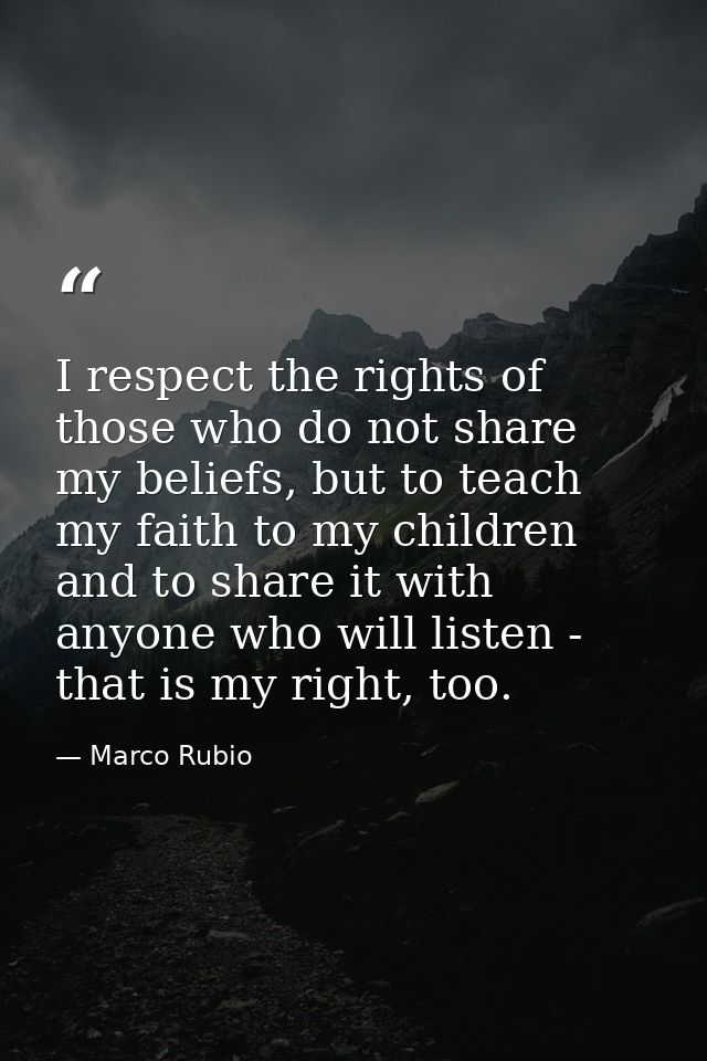 I respect the rights of those who do not share my beliefs, but to teach my faith to my children and to share it with any — Marco Rubio