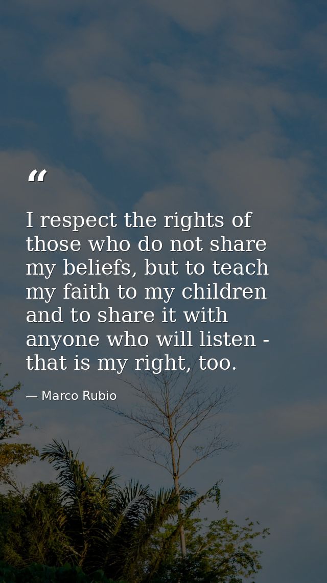 I respect the rights of those who do not share my beliefs, but to teach my faith to my children and to share it with any — Marco Rubio