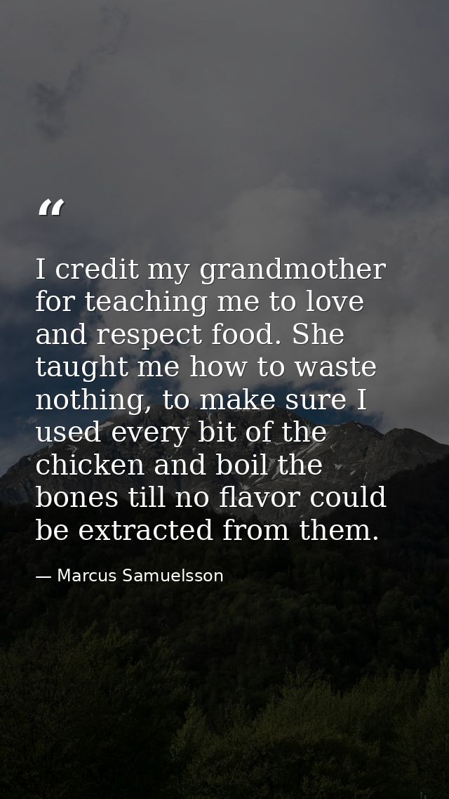 I credit my grandmother for teaching me to love and respect food. She taught me how to waste nothing, to make sure I use — Marcus Samuelsson