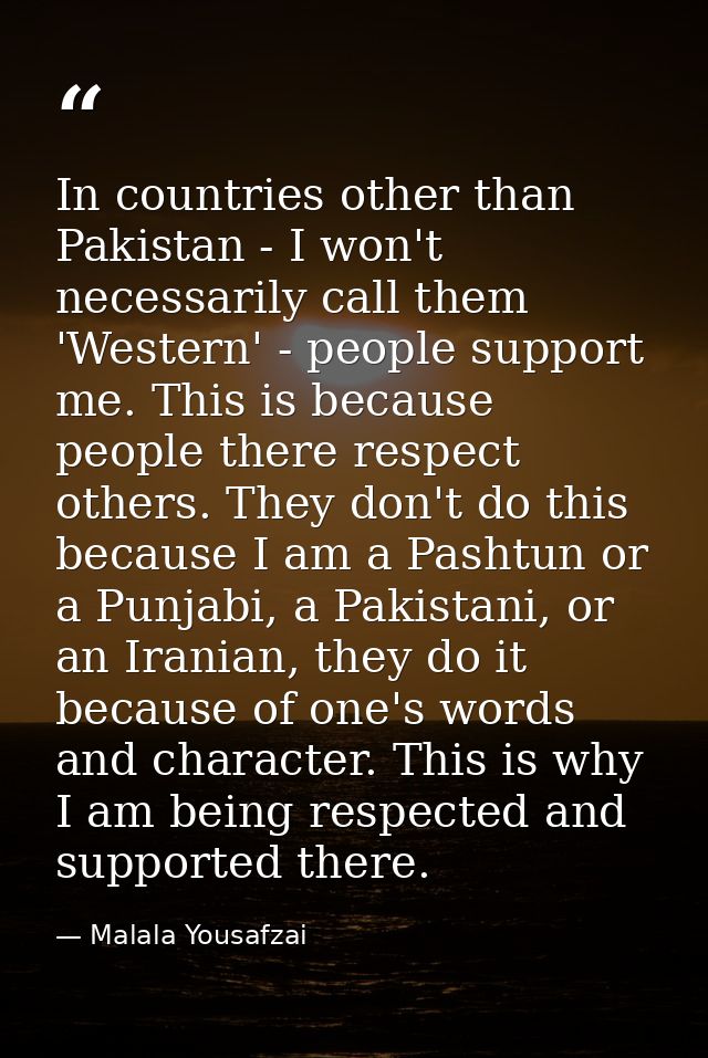 In countries other than Pakistan - I won't necessarily call them 'Western' - people support me. This is because people t — Malala Yousafzai