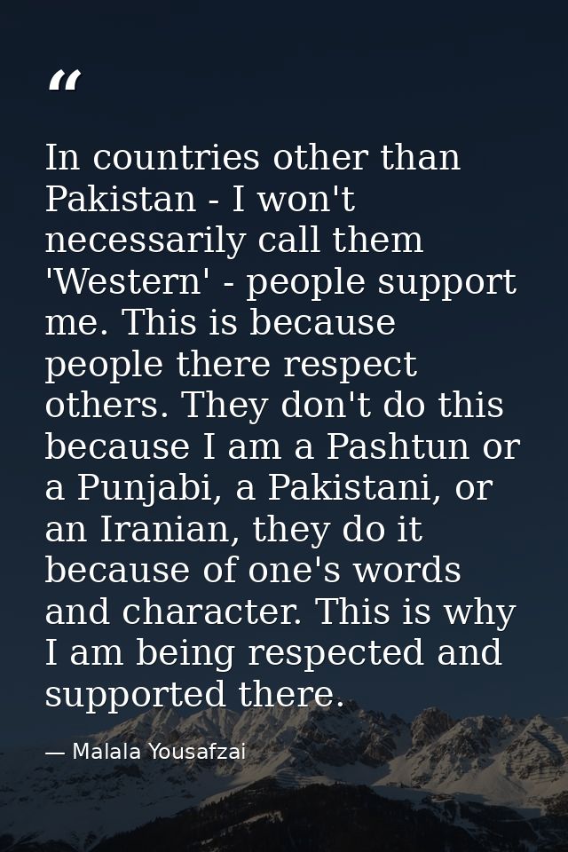 In countries other than Pakistan - I won't necessarily call them 'Western' - people support me. This is because people t — Malala Yousafzai
