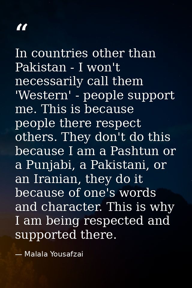 In countries other than Pakistan - I won't necessarily call them 'Western' - people support me. This is because people t — Malala Yousafzai