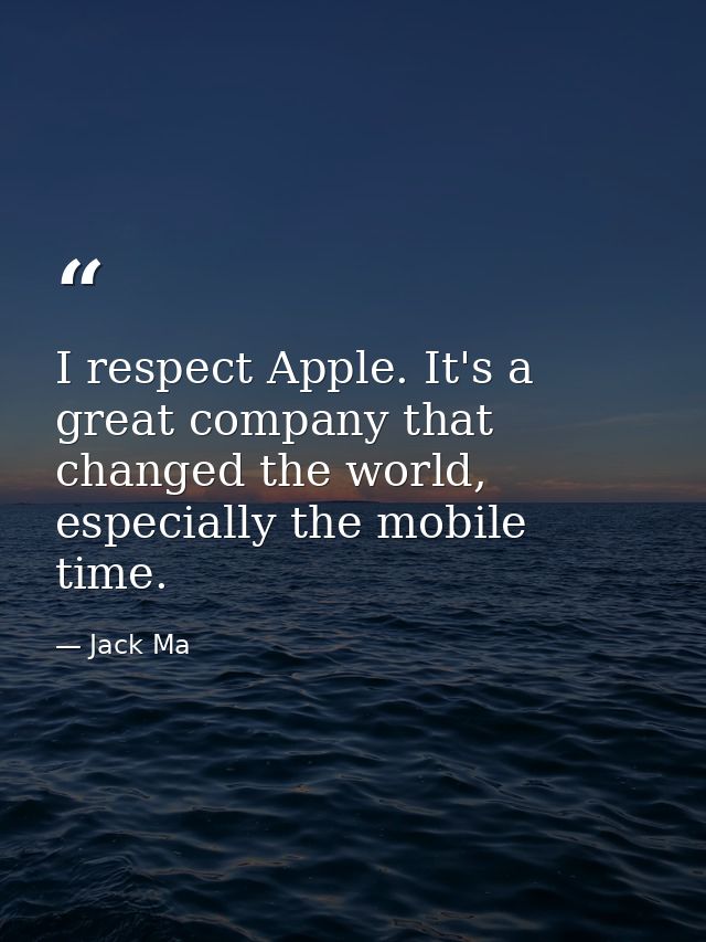 I respect Apple. It's a great company that changed the world, especially the mobile time. — Jack Ma