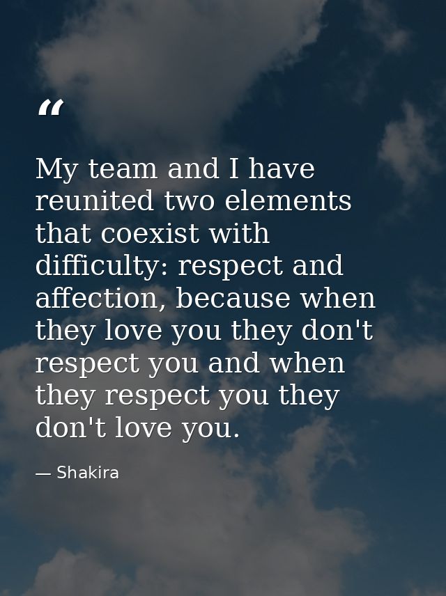 My team and I have reunited two elements that coexist with difficulty: respect and affection, because when they love you — Shakira