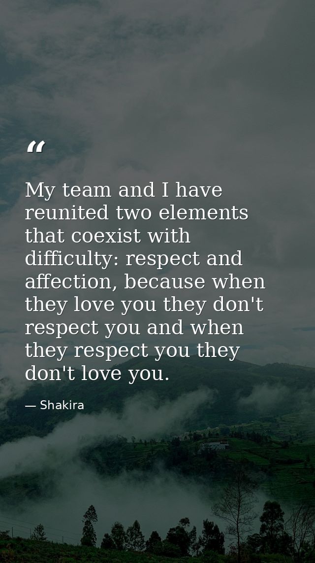 My team and I have reunited two elements that coexist with difficulty: respect and affection, because when they love you — Shakira