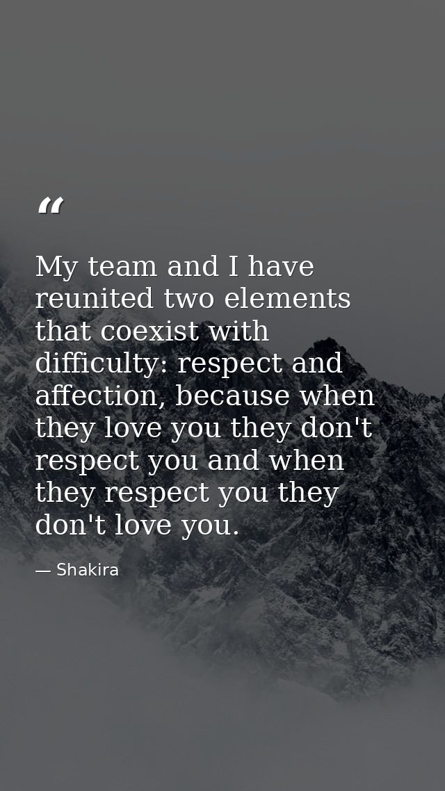My team and I have reunited two elements that coexist with difficulty: respect and affection, because when they love you — Shakira