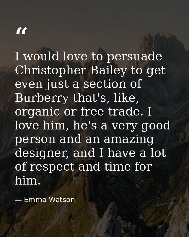 I would love to persuade Christopher Bailey to get even just a section of Burberry that's, like, organic or free trade.  — Emma Watson