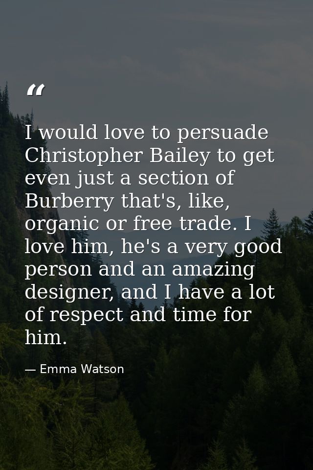 I would love to persuade Christopher Bailey to get even just a section of Burberry that's, like, organic or free trade.  — Emma Watson