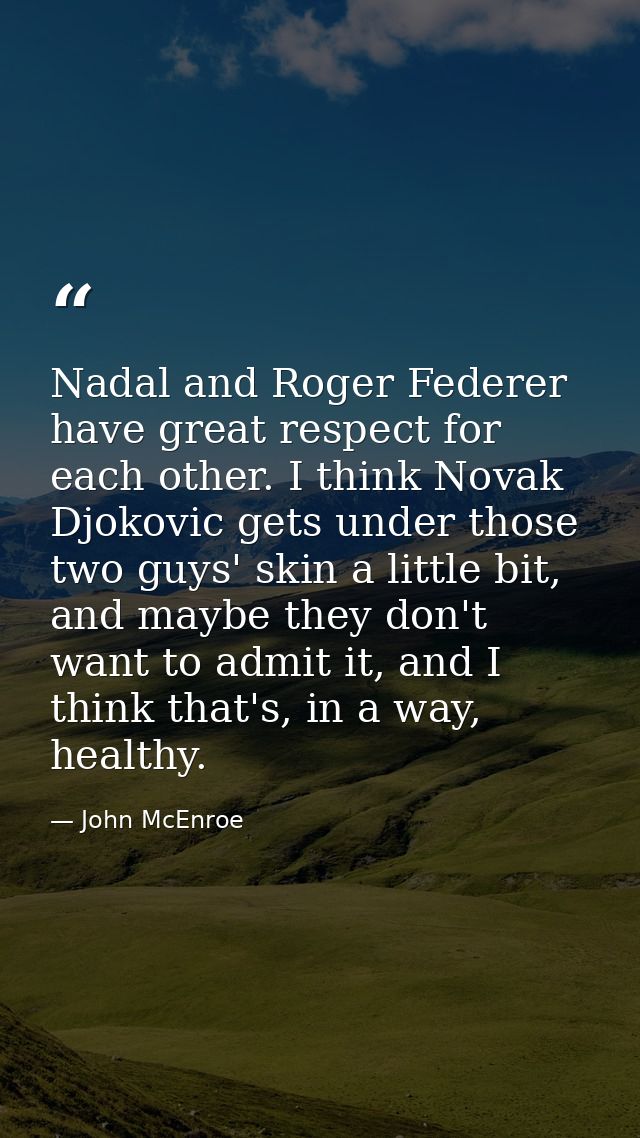 Nadal and Roger Federer have great respect for each other. I think Novak Djokovic gets under those two guys' skin a litt — John McEnroe